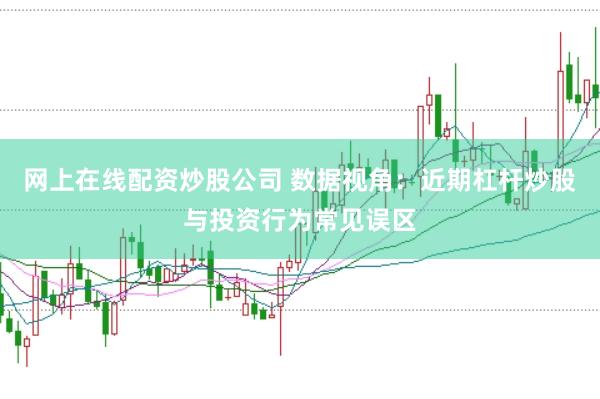 网上在线配资炒股公司 数据视角：近期杠杆炒股与投资行为常见误区