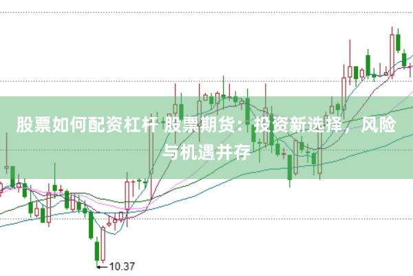 股票如何配资杠杆 股票期货：投资新选择，风险与机遇并存