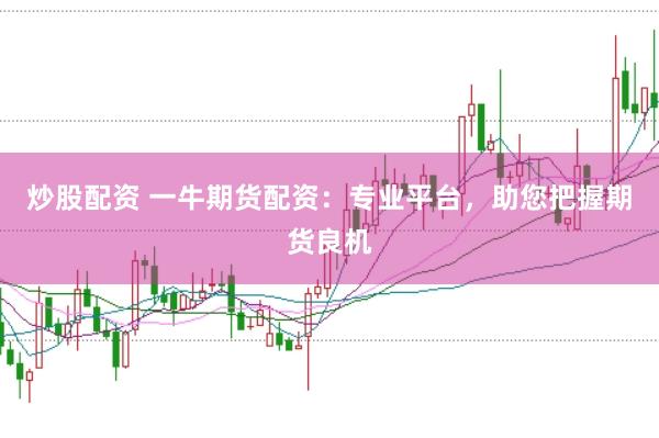 炒股配资 一牛期货配资：专业平台，助您把握期货良机