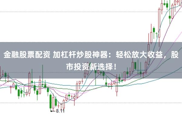 金融股票配资 加杠杆炒股神器：轻松放大收益，股市投资新选择！