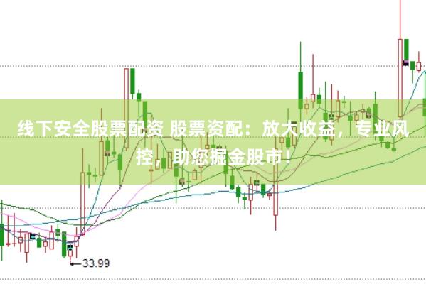 线下安全股票配资 股票资配：放大收益，专业风控，助您掘金股市！