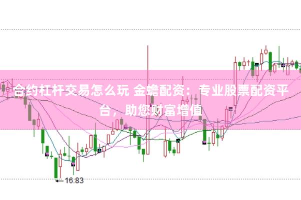 合约杠杆交易怎么玩 金蟾配资：专业股票配资平台，助您财富增值