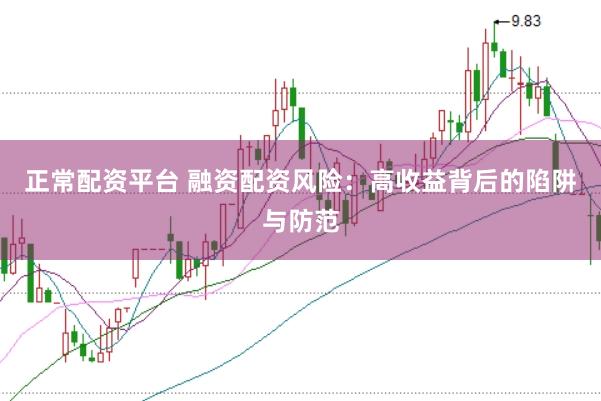 正常配资平台 融资配资风险：高收益背后的陷阱与防范