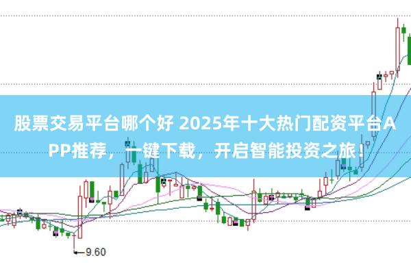 股票交易平台哪个好 2025年十大热门配资平台APP推荐，一键下载，开启智能投资之旅！