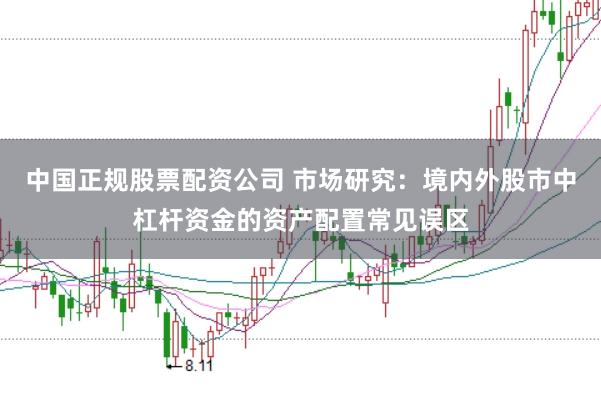 中国正规股票配资公司 市场研究：境内外股市中杠杆资金的资产配置常见误区