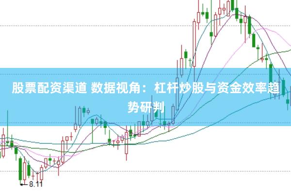 股票配资渠道 数据视角：杠杆炒股与资金效率趋势研判