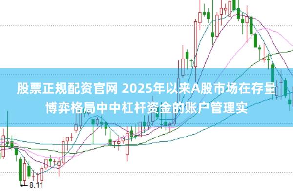 股票正规配资官网 2025年以来A股市场在存量博弈格局中中杠杆资金的账户管理实