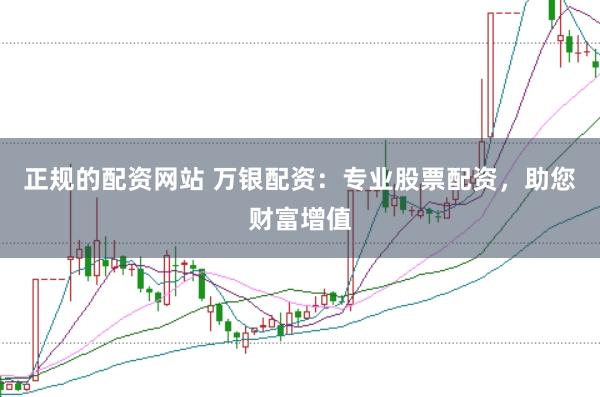 正规的配资网站 万银配资:专业股票配资,助您财富增值