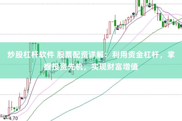 炒股杠杆软件 股票配资详解:利用资金杠杆,掌握投资先机,实现财富增值