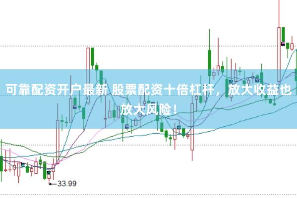 可靠配资开户最新 股票配资十倍杠杆，放大收益也放大风险！