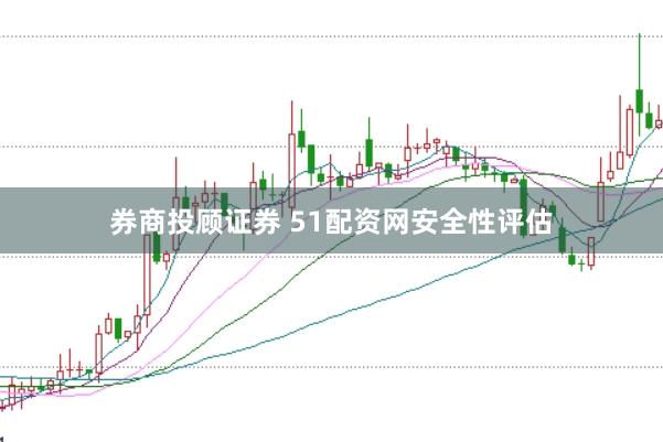券商投顾证券 51配资网安全性评估