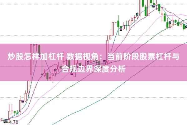 炒股怎样加杠杆 数据视角：当前阶段股票杠杆与合规边界深度分析