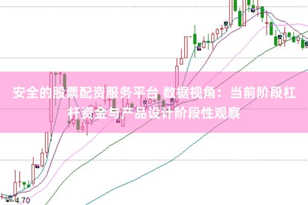 安全的股票配资服务平台 数据视角：当前阶段杠杆资金与产品设计阶段性观察
