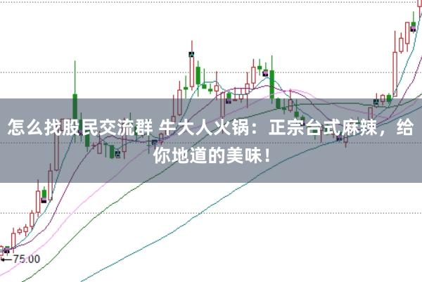 怎么找股民交流群 牛大人火锅：正宗台式麻辣，给你地道的美味！