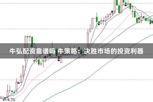 牛弘配资靠谱吗 牛策略：决胜市场的投资利器