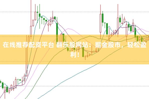 在线推荐配资平台 翻乐股网站：掘金股市，轻松盈利！
