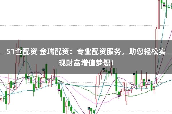 51查配资 金瑞配资：专业配资服务，助您轻松实现财富增值梦想！