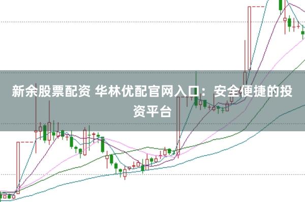 新余股票配资 华林优配官网入口：安全便捷的投资平台