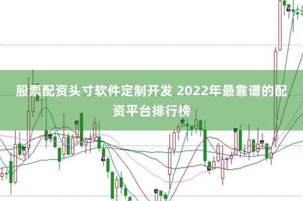 股票配资头寸软件定制开发 2022年最靠谱的配资平台排行榜