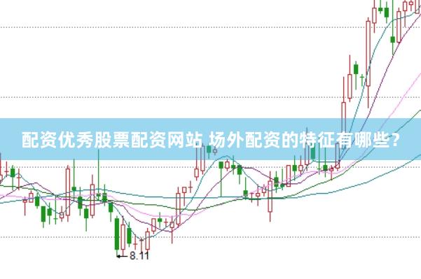 配资优秀股票配资网站 场外配资的特征有哪些？