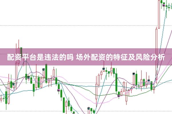 配资平台是违法的吗 场外配资的特征及风险分析