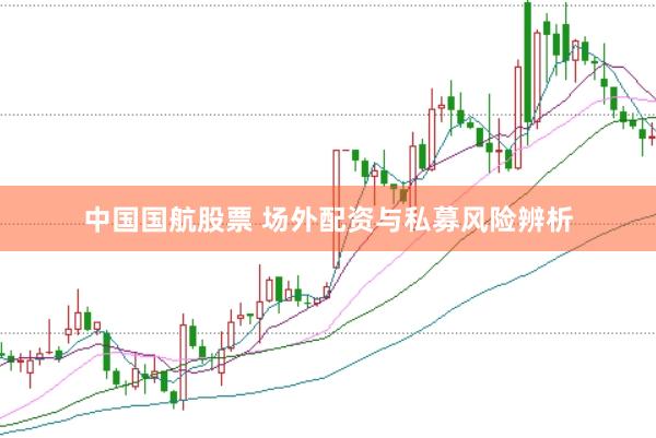 中国国航股票 场外配资与私募风险辨析
