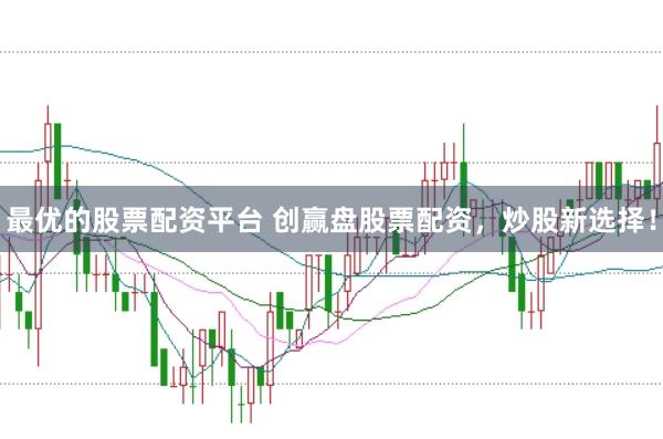 最优的股票配资平台 创赢盘股票配资，炒股新选择！