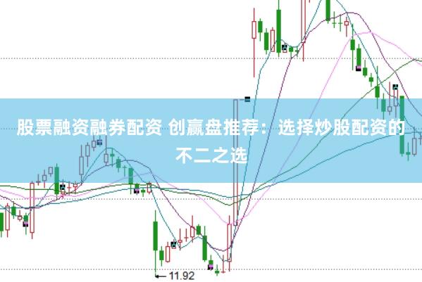 股票融资融券配资 创赢盘推荐：选择炒股配资的不二之选