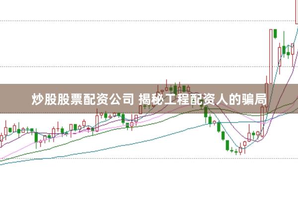 炒股股票配资公司 揭秘工程配资人的骗局