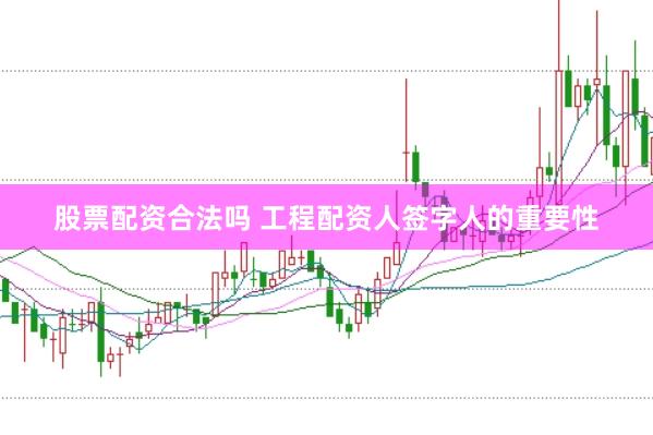股票配资合法吗 工程配资人签字人的重要性