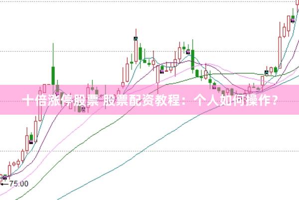 十倍涨停股票 股票配资教程：个人如何操作？