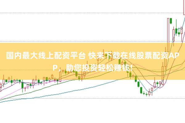 国内最大线上配资平台 快来下载在线股票配资APP，助您投资轻松赚钱!