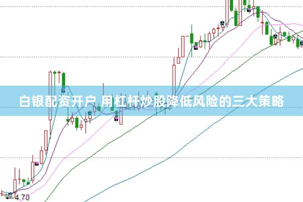 白银配资开户 用杠杆炒股降低风险的三大策略