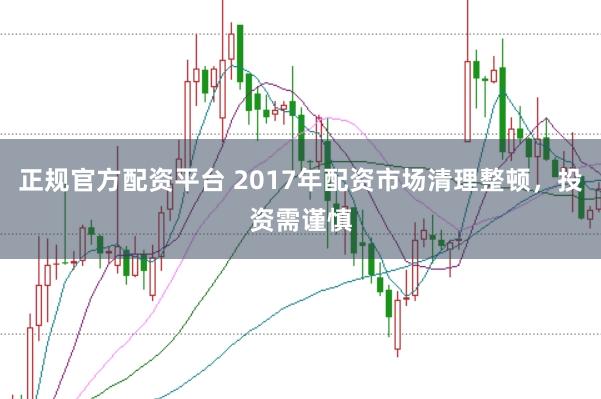 正规官方配资平台 2017年配资市场清理整顿，投资需谨慎