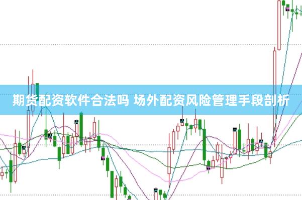 期货配资软件合法吗 场外配资风险管理手段剖析