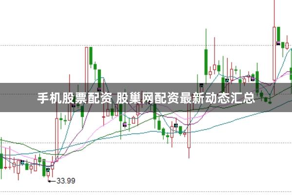 手机股票配资 股巢网配资最新动态汇总
