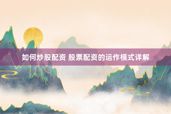 如何炒股配资 股票配资的运作模式详解