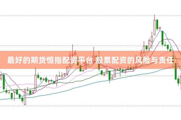 最好的期货恒指配资平台 股票配资的风险与责任