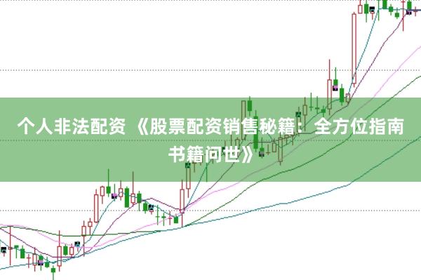 个人非法配资 《股票配资销售秘籍：全方位指南书籍问世》