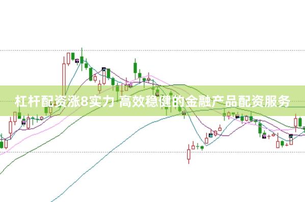 杠杆配资涨8实力 高效稳健的金融产品配资服务
