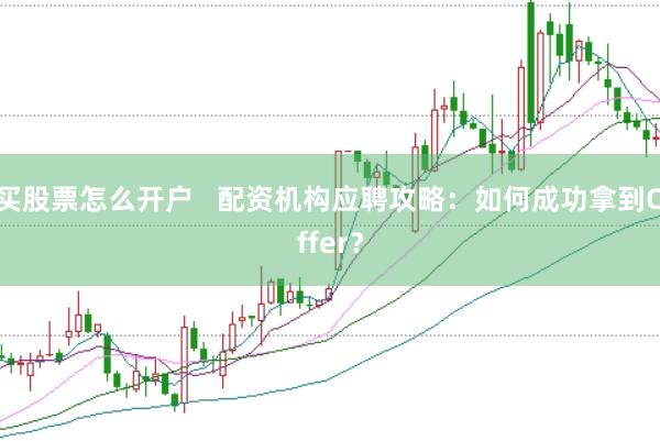 买股票怎么开户   配资机构应聘攻略：如何成功拿到Offer？