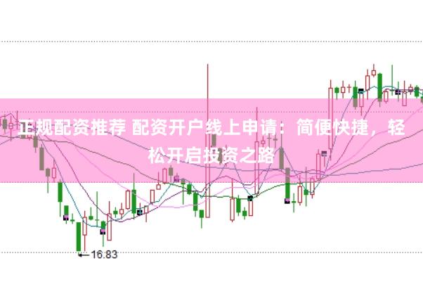 正规配资推荐 配资开户线上申请：简便快捷，轻松开启投资之路