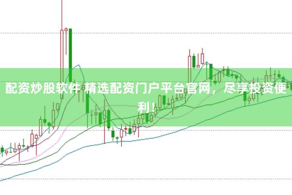 配资炒股软件 精选配资门户平台官网，尽享投资便利！