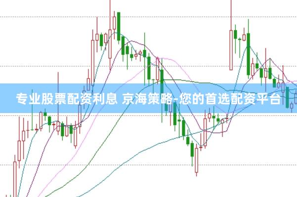专业股票配资利息 京海策略-您的首选配资平台