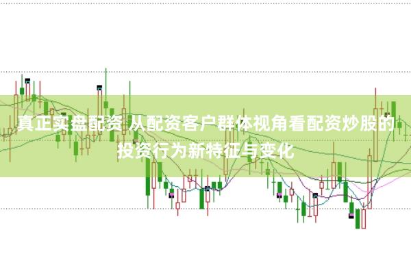 真正实盘配资 从配资客户群体视角看配资炒股的投资行为新特征与变化