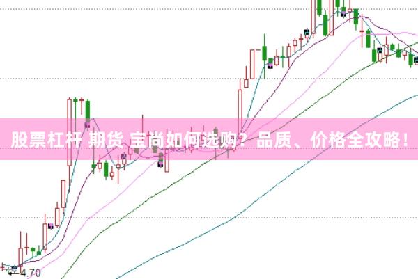 股票杠杆 期货 宝尚如何选购？品质、价格全攻略！