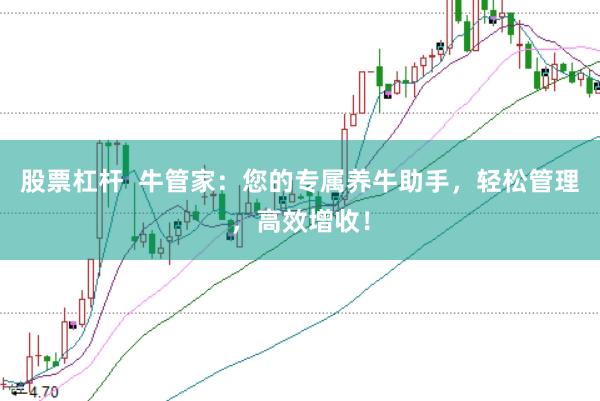 股票杠杆  牛管家：您的专属养牛助手，轻松管理，高效增收！