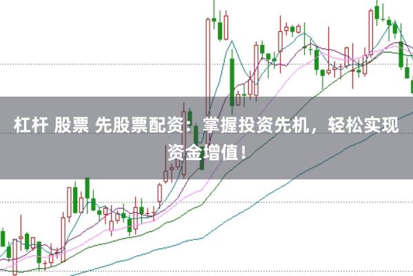 杠杆 股票 先股票配资：掌握投资先机，轻松实现资金增值！
