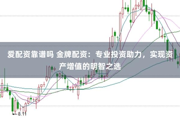 爱配资靠谱吗 金牌配资：专业投资助力，实现资产增值的明智之选