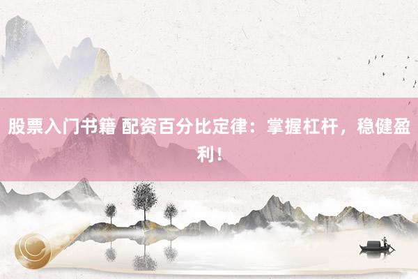 股票入门书籍 配资百分比定律：掌握杠杆，稳健盈利！